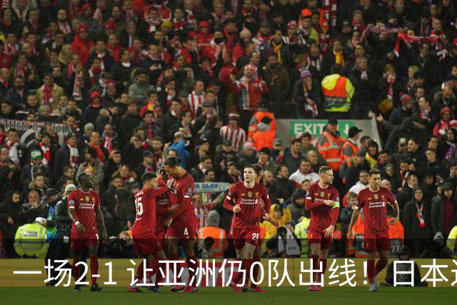 一场2-1 让亚洲仍0队出线！日本进退两难：放水不遇巴西 也要碰法国
