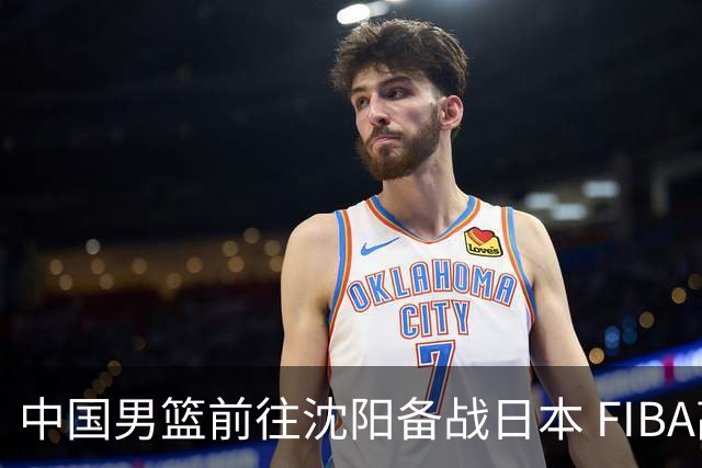 中国男篮前往沈阳备战日本 FIBA高度评价杨瀚森