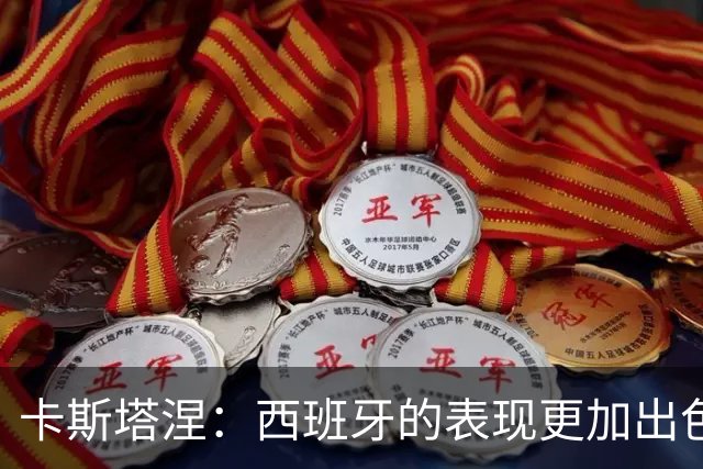 卡斯塔涅：西班牙的表现更加出色，我们虽然扳平但下半场表现不够