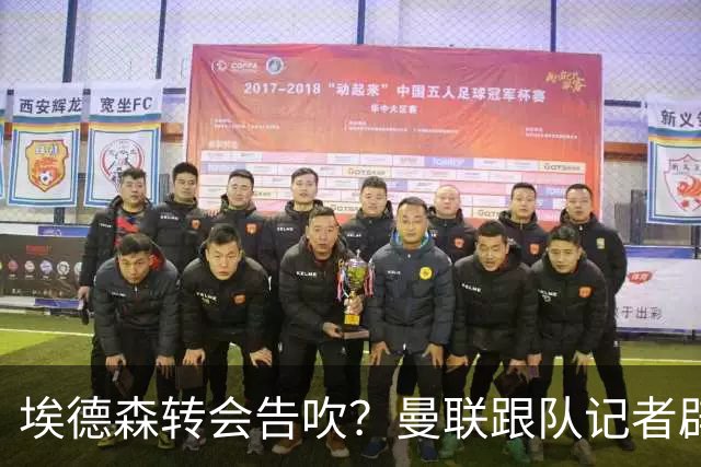 埃德森转会告吹？曼联跟队记者辟谣，红魔询价切尔西中场妖星