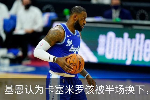 基恩认为卡塞米罗该被半场换下，被进球打脸后改口：他抢点太棒了