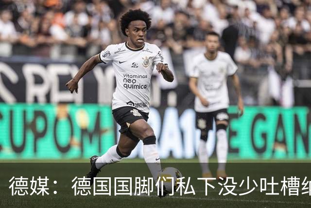 德媒：德国国脚们私下没少吐槽纳帅的沟通方式，他毫无亲和力可言