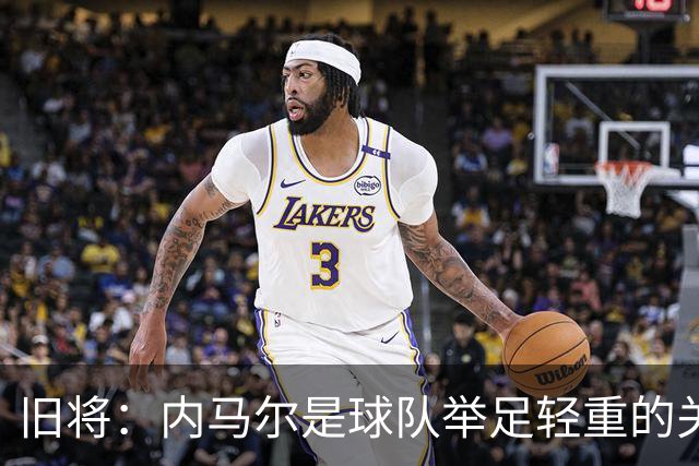 旧将：内马尔是球队举足轻重的关键人物，拥有他永远具备杀伤力