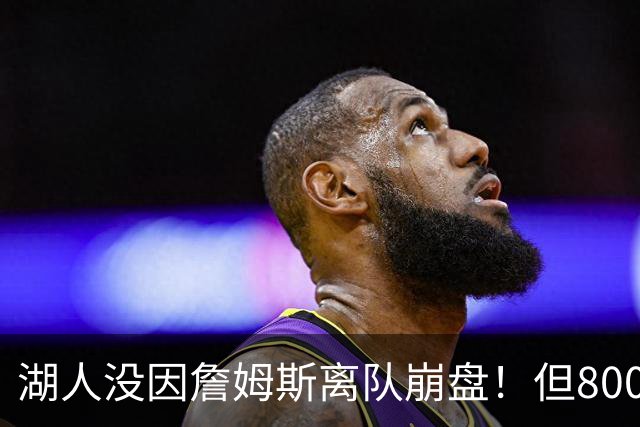 湖人没因詹姆斯离队崩盘！但800万撬动4.3亿，巨星效应太夸张