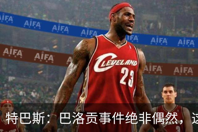 特巴斯：巴洛贡事件绝非偶然，这只是FIFA治理模式弊病的冰山一角