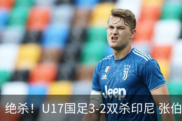绝杀！U17国足3-2双杀印尼 张伯霖造乌龙何思凡传射赵松源破门