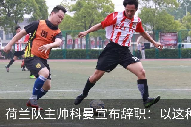 荷兰队主帅科曼宣布辞职：以这种方式结束 让我倍感痛心