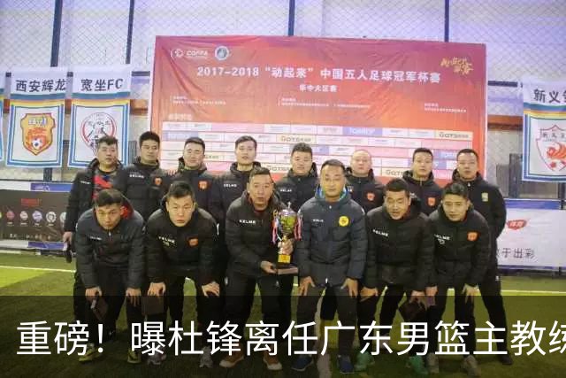 重磅！曝杜锋离任广东男篮主教练 媒体人猜测外教接任可能性较大