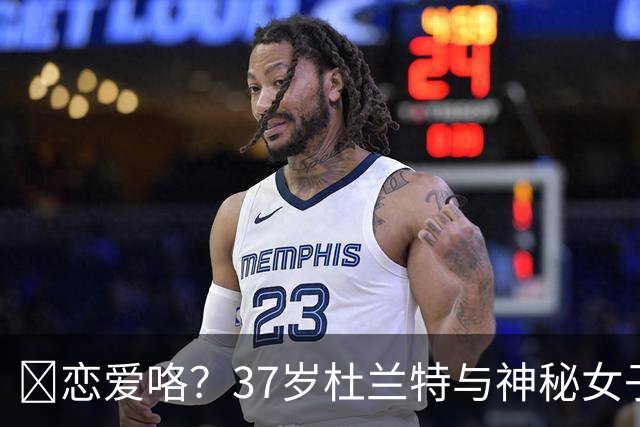 😍恋爱咯？37岁杜兰特与神秘女子约会 躲在灌木丛避开狗仔😂