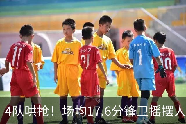 4队哄抢！场均17.6分锋卫摇摆人成香饽饽，快船想留人都难了